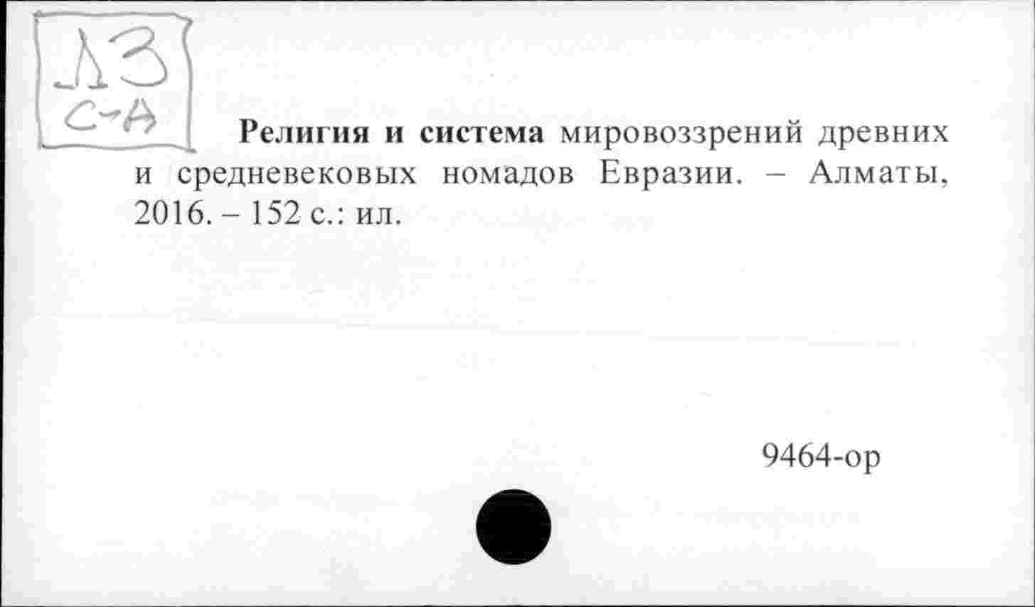 ﻿Религия и система мировоззрений древних и средневековых номадов Евразии. — Алматы, 2016. - 152 с.: ил.
9464-ор